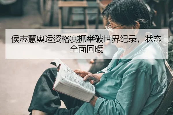 侯志慧奥运资格赛抓举破世界纪录，状态全面回暖