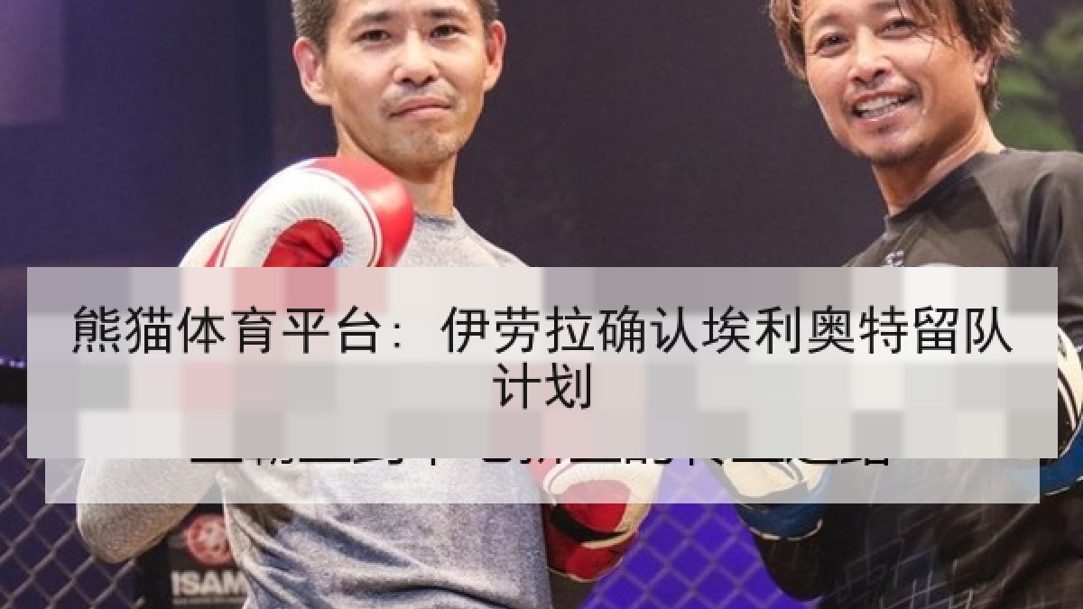 熊猫体育平台: 伊劳拉确认埃利奥特留队计划