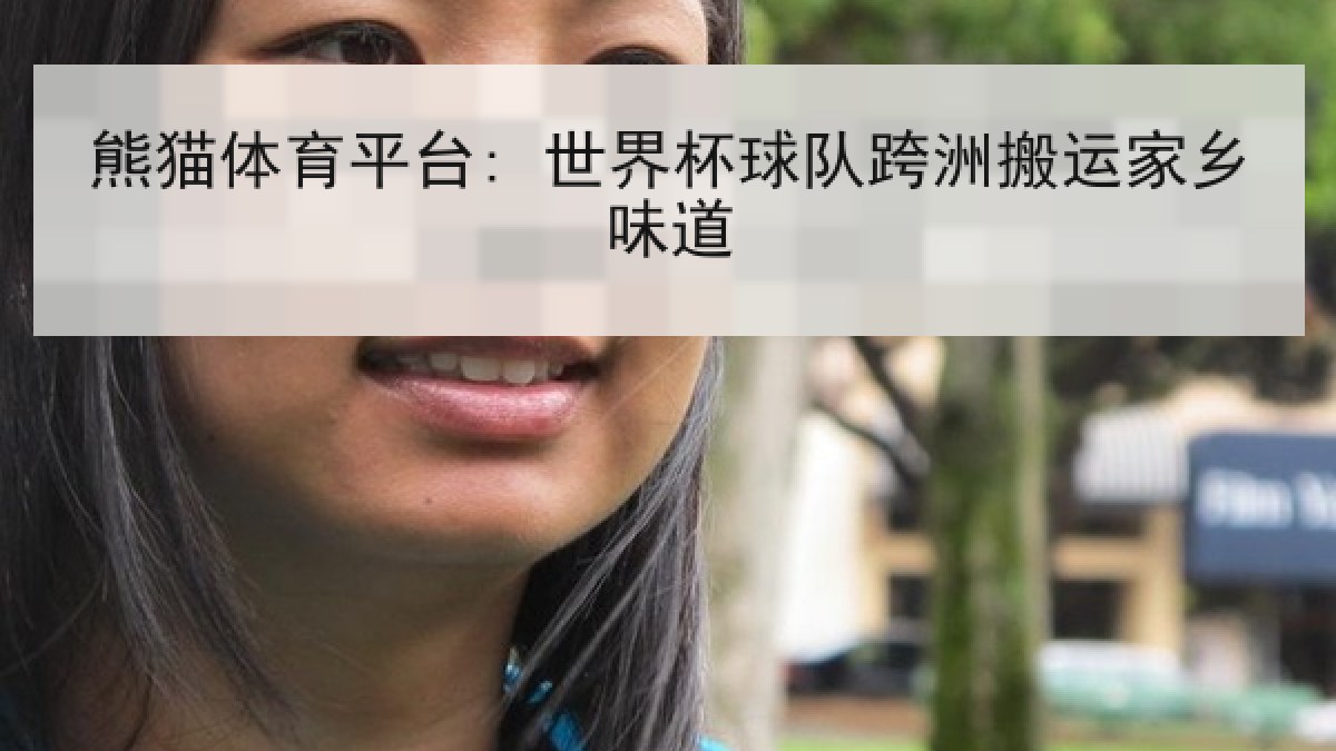 熊猫体育平台: 世界杯球队跨洲搬运家乡味道