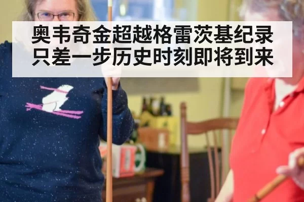 奥韦奇金超越格雷茨基纪录只差一步历史时刻即将到来
