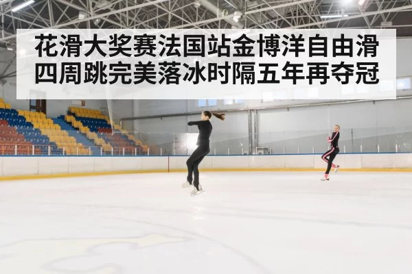 花滑大奖赛法国站金博洋自由滑四周跳完美落冰时隔五年再夺冠