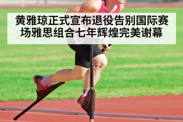 黄雅琼正式宣布退役告别国际赛场雅思组合七年辉煌完美谢幕
