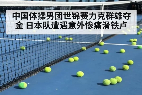 中国体操男团世锦赛力克群雄夺金 日本队遭遇意外惨痛滑铁卢
