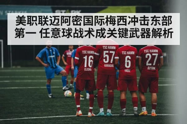 美职联迈阿密国际梅西冲击东部第一 任意球战术成关键武器解析