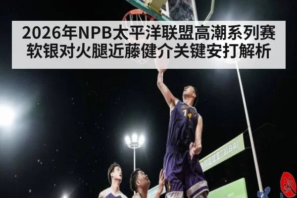 2026年NPB太平洋联盟高潮系列赛软银对火腿近藤健介关键安打解析